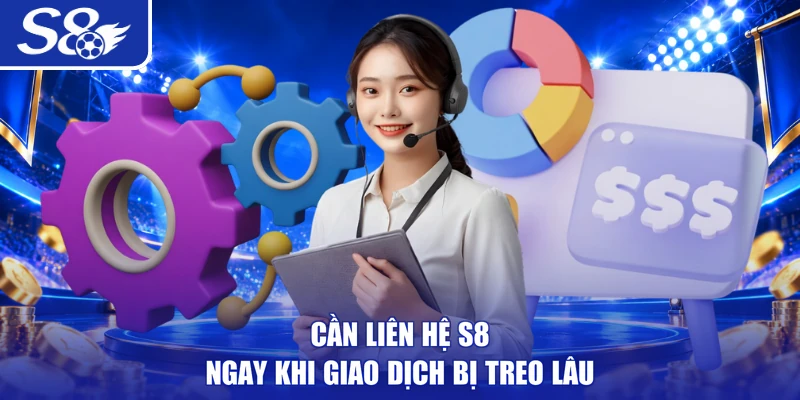 Cần liên hệ S8 ngay khi giao dịch bị treo lâu