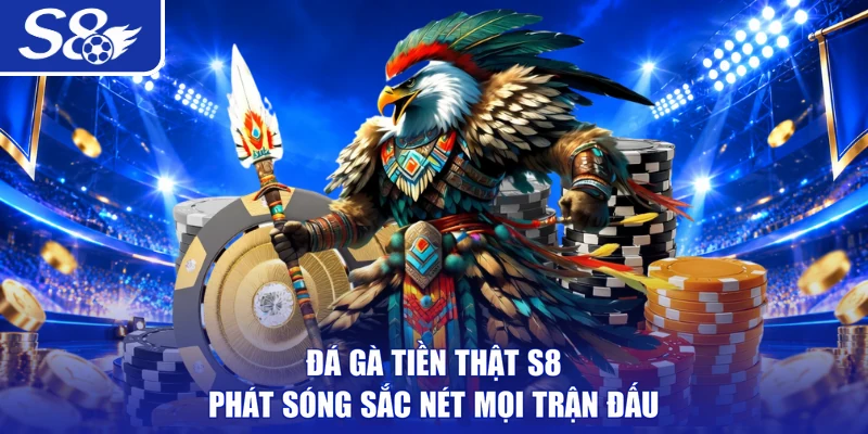 Đá gà tiền thật S8 phát sóng sắc nét mọi trận đấu