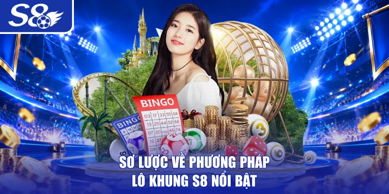 Sơ lược về phương pháp lô khung S8 nổi bật